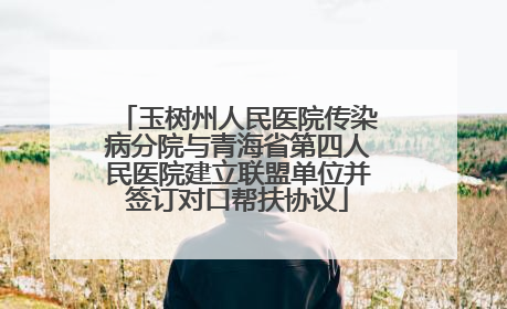 玉树州人民医院传染病分院与青海省第四人民医院建立联盟单位并签订对口帮扶协议