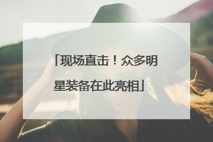 现场直击！众多明星装备在此亮相