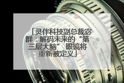 灵伴科技副总裁宓群：解码未来的“第三层大脑” 眼镜将重新被定义