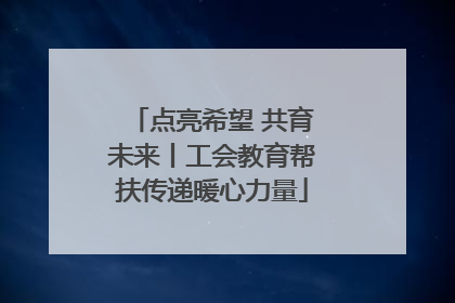 点亮希望 共育未来丨工会教育帮扶传递暖心力量