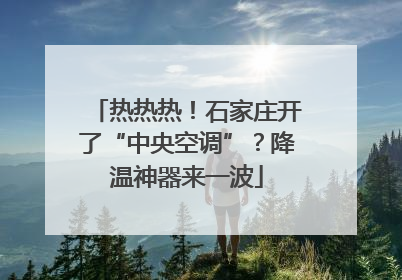 热热热！石家庄开了“中央空调”？降温神器来一波