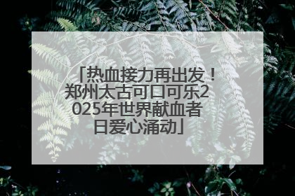 热血接力再出发！郑州太古可口可乐2025年世界献血者日爱心涌动