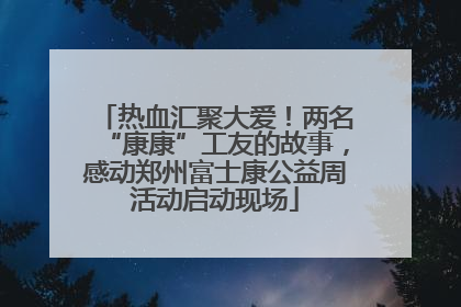 热血汇聚大爱！两名“康康”工友的故事，感动郑州富士康公益周活动启动现场