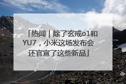 热闻｜除了玄戒o1和YU7，小米这场发布会还官宣了这些新品
