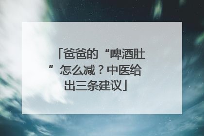 爸爸的“啤酒肚”怎么减？中医给出三条建议