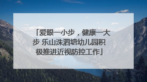 爱眼一小步，健康一大步 乐山洙泗塘幼儿园积极推进近视防控工作
