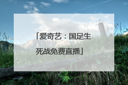 爱奇艺：国足生死战免费直播