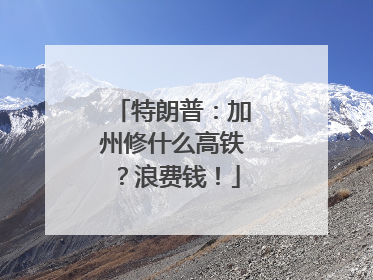 特朗普：加州修什么高铁？浪费钱！