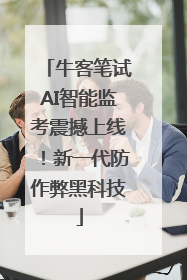 牛客笔试AI智能监考震撼上线！新一代防作弊黑科技