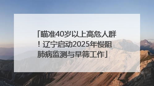 瞄准40岁以上高危人群！辽宁启动2025年慢阻肺病监测与早筛工作