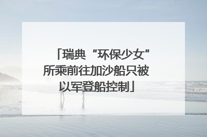 瑞典“环保少女”所乘前往加沙船只被以军登船控制