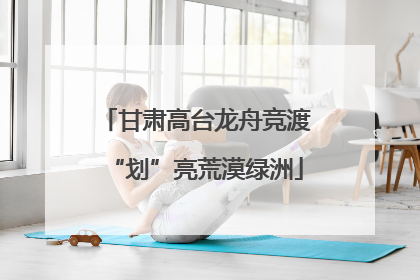甘肃高台龙舟竞渡“划”亮荒漠绿洲