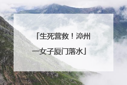 生死营救！漳州一女子厦门落水