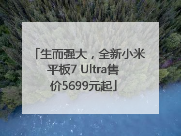 生而强大，全新小米平板7 Ultra售价5699元起