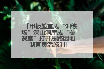 甲板舱室成“训练场”深山洞库成“操课室”打开思路因地制宜灵活施训