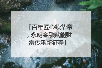 百年匠心续华章，永明金融赋能财富传承新征程