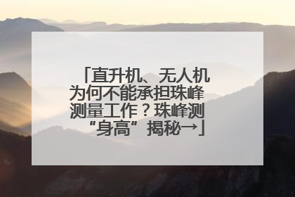 直升机、无人机为何不能承担珠峰测量工作？珠峰测“身高”揭秘→