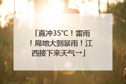 直冲35℃！雷雨！局地大到暴雨！江西接下来天气→
