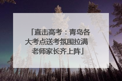 直击高考：青岛各大考点送考氛围拉满 老师家长齐上阵