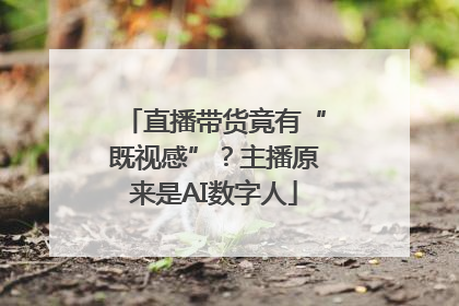 直播带货竟有“既视感”？主播原来是AI数字人