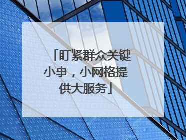盯紧群众关键小事，小网格提供大服务