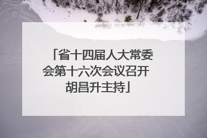省十四届人大常委会第十六次会议召开 胡昌升主持