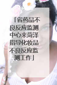 省药品不良反应监测中心来菏泽指导化妆品不良反应监测工作