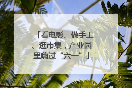 看电影、做手工、逛市集，产业园里嗨过“六一”