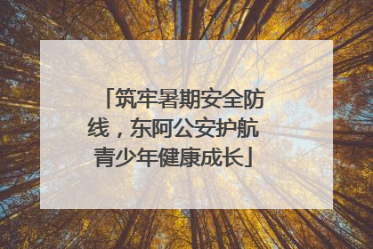 筑牢暑期安全防线，东阿公安护航青少年健康成长