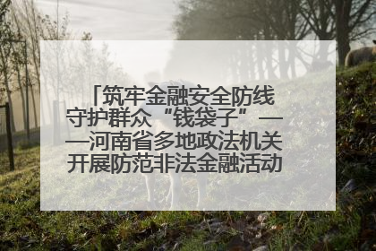 筑牢金融安全防线 守护群众“钱袋子”——河南省多地政法机关开展防范非法金融活动普法宣传活动
