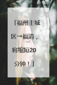 福州主城区→福清，将缩短20分钟！