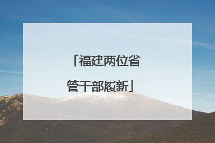 福建两位省管干部履新