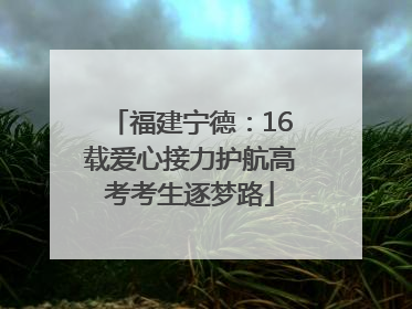 福建宁德：16载爱心接力护航高考考生逐梦路