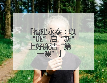 福建永泰：以“廉”启“新” 上好廉洁“第一课”