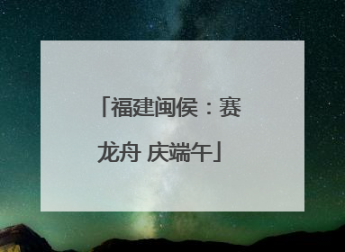 福建闽侯：赛龙舟 庆端午