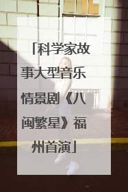 科学家故事大型音乐情景剧《八闽繁星》福州首演