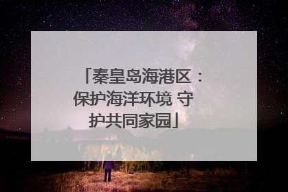 秦皇岛海港区：保护海洋环境 守护共同家园