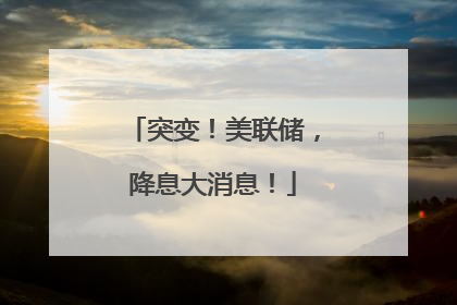 突变！美联储，降息大消息！