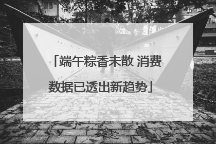 端午粽香未散 消费数据已透出新趋势