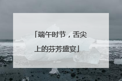 端午时节，舌尖上的芬芳盛宴