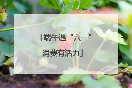 端午遇“六一” 消费有活力