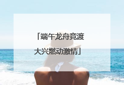 端午龙舟竞渡 大兴燃动激情