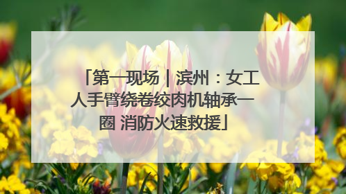 第一现场|滨州:女工人手臂绕卷绞肉机轴承一圈 消防火速救援
