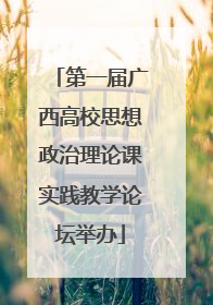第一届广西高校思想政治理论课实践教学论坛举办