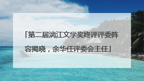 第二届漓江文学奖终评评委阵容揭晓，余华任评委会主任