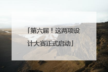 第六届！这两项设计大赛正式启动