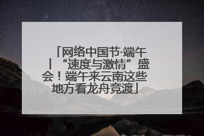 网络中国节·端午丨“速度与激情”盛会！端午来云南这些地方看龙舟竞渡