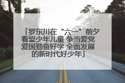 罗东川在“六一”前夕看望少年儿童 争当爱党爱国勤奋好学 全面发展的新时代好少年