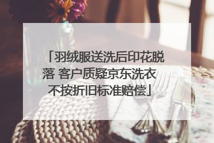 羽绒服送洗后印花脱落 客户质疑京东洗衣不按折旧标准赔偿