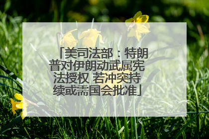 美司法部：特朗普对伊朗动武属宪法授权 若冲突持续或需国会批准